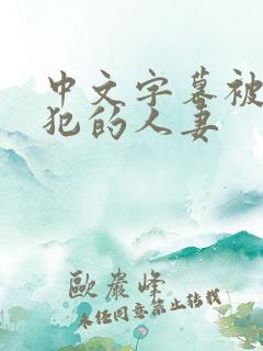 中文字幕被公侵犯的人妻