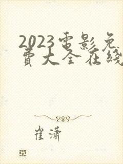 2023电影免费大全在线观看