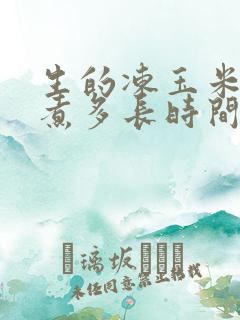 生的冻玉米需要煮多长时间才能熟?