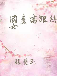 国产高跟丝袜熟女