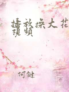 播放操大花逼的视频