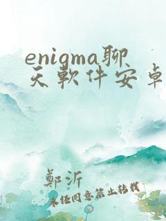 enigma聊天软件安卓手机怎么下载 enigma聊天软件安卓手机怎么下载