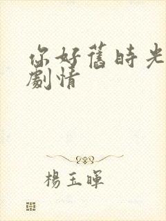 你好旧时光大概剧情