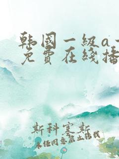 韩国一级a一片免费在线播放