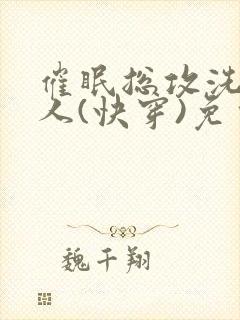 催眠总攻洗脑美人(快穿)免费阅读 催眠总攻洗脑美人(快穿)免费阅读