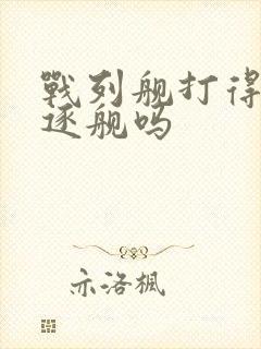 战列舰打得过驱逐舰吗