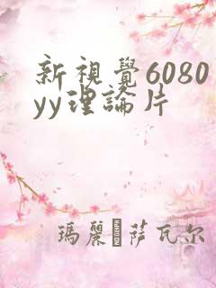 新视觉6080yy理论片