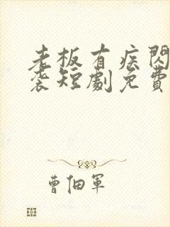 老板有疾闪婚来袭短剧免费观看 合集