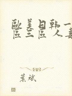 欧美日韩一区二区三区 人妻 欧美日韩一区二区三区 人妻