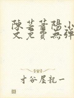 陈芸萧阳小说全文免费无弹窗阅读