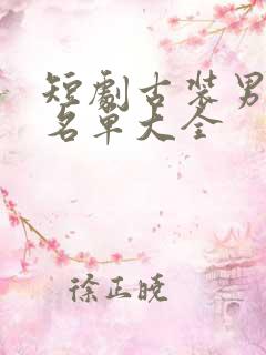 短剧古装男演员名单大全
