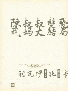 陈叔叔双飞我和我妈大结局