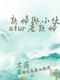 熟妇与小伙子matur老熟妇