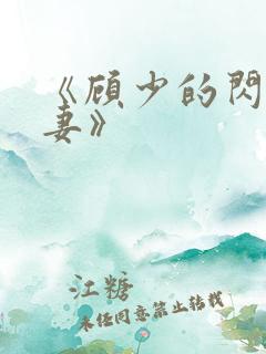 《顾少的闪婚娇妻》 《顾少的闪婚娇妻》