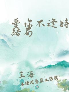 爱你不逢时短剧结局