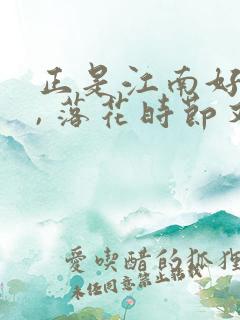 正是江南好风景, 落花时节又逢君.