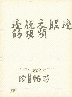 边脱衣服边亲嘴的视频