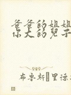 爸爸的姐姐家比你大的儿子叫什么?