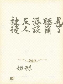 被反派听见心声后人设崩了鱼辛斤