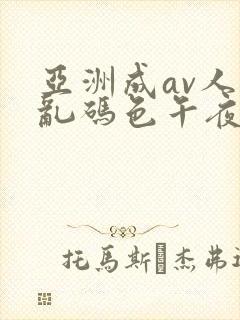 亚洲成av人片乱码色午夜