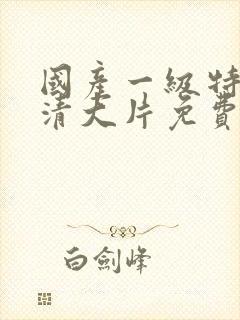 国产一级特黄高清大片免费