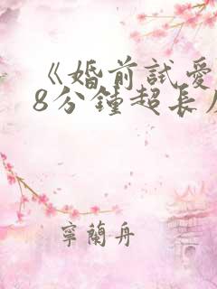《婚前试爱》18分钟超长床戏