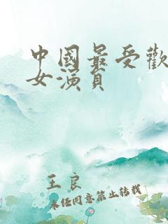 中国最受欢迎的女演员