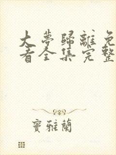 大梦归离免费观看全集完整版高清
