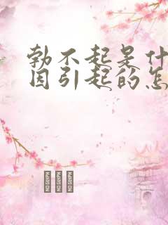 勃不起是什么原因引起的怎么样治疗