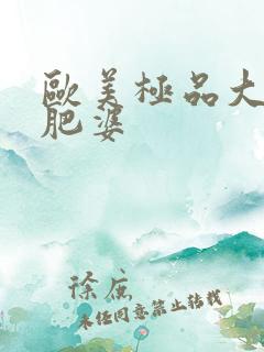 欧美极品大胆大肥婆
