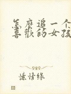 怎么追一个自己喜欢的女孩子