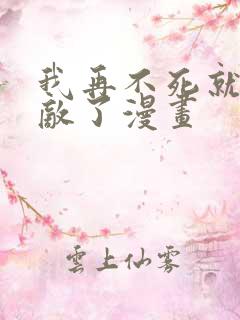 我再不死就真无敌了漫画