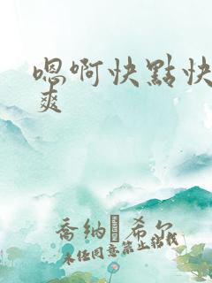 嗯啊快点快点好爽