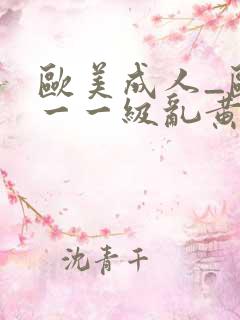 欧美成人_欧美一一级乱黄