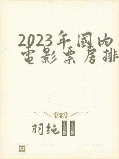 2023年国内电影票房排行榜前十名