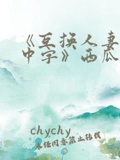 《互换人妻hd中字》西瓜