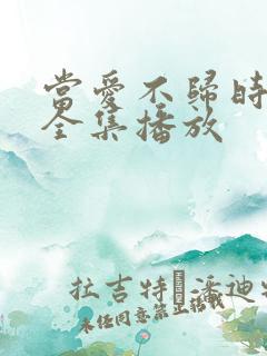 当爱不归时短剧全集播放