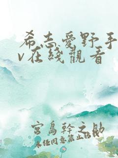 希志爱野手机av在线观看