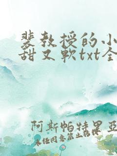 裴教授的小哭包甜又软txt全文下载 裴教授的小哭包甜又软txt全文下载