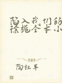 陷入我们的热恋徐栀全本小说免费阅读