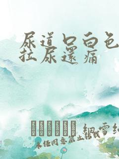 尿道口白色分泌拉尿还痛