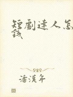 短剧达人怎么赚钱