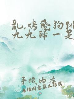 乱,鸡飞狗跳,九九归一是什么生肖