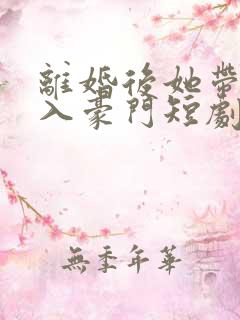 离婚后她带崽嫁入豪门短剧全集
