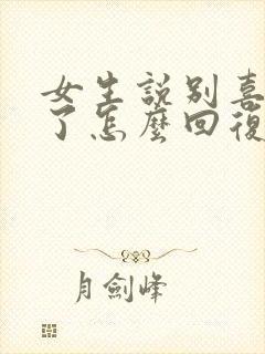 女生说别喜欢我了怎么回复她