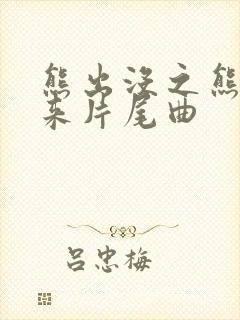 熊出没之熊心归来片尾曲