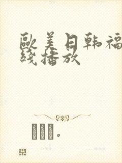 欧美日韩福利在线播放