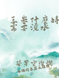 玉米什么时候最需要浇水