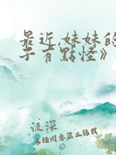 最近,妹妹的样子有点怪》