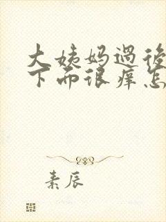 大姨妈过后几天下面很痒怎么回事
